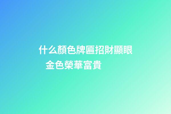 什么顏色牌匾招財顯眼   金色榮華富貴